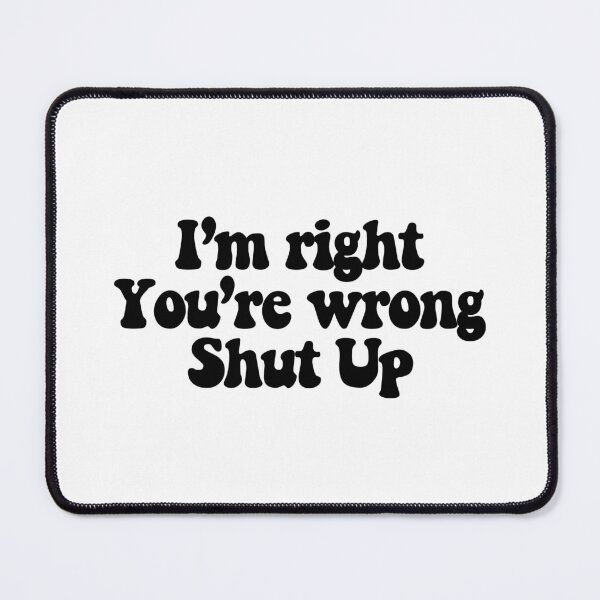 Item preview, I'm right You're wrong Shut up  designed and sold by CharmStudio.