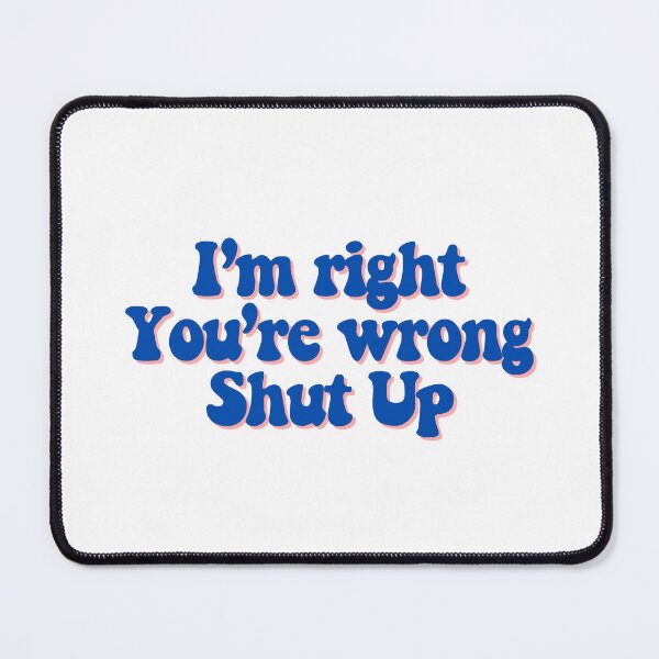 Item preview, I'm right You're wrong Shut up  designed and sold by CharmStudio.