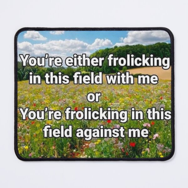 Item preview, You're either frolicking in this field with me or You're frolicking in this field against me designed and sold by Designsbyshoshi.