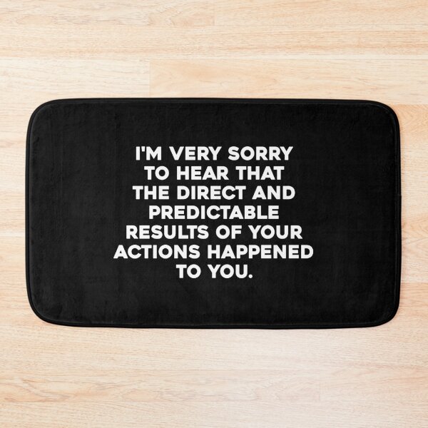 Item preview, I'm Very Sorry To Hear That The Direct And Predictable Results Of Your Actions Happened To You. designed and sold by zeviwanty.