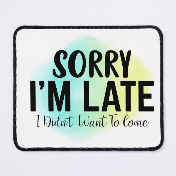 Item preview, Sorry I'm late. I didn't want to come. designed and sold by lucidfrog.