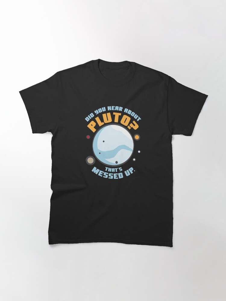 Thumbnail 3 of 7, Classic T-Shirt, Did You Hear About Pluto That's Messed Up designed and sold by dmanalili.
