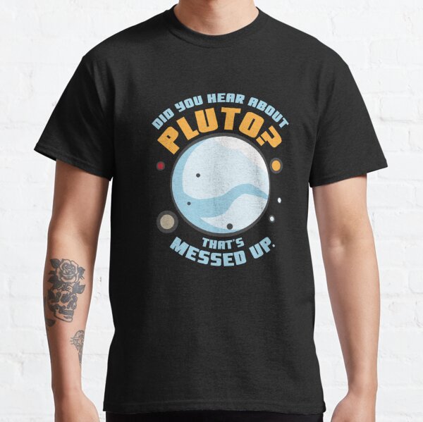 Did You Hear About Pluto That's Messed Up Classic T-Shirt