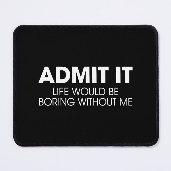 Item preview, Admit It, Life Would Be Boring Without Me designed and sold by Venus Complete.