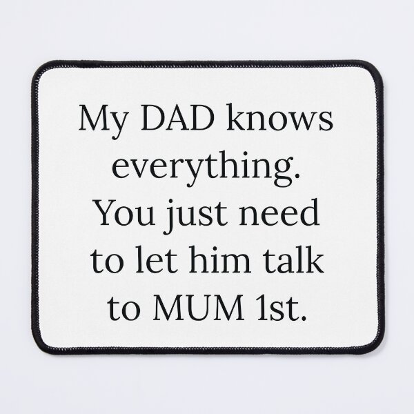 Item preview, My DAD knows everything. You just need to let him ask MUM 1st designed and sold by Nomad-Maynard.
