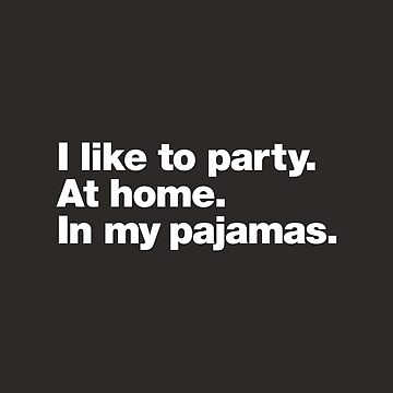 Artwork thumbnail, I like to party. At home. In my pajamas. by chestify