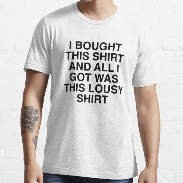 Aperçu de l'œuvre J'ai acheté cette chemise et tout ce que j'ai, c'est cette mauvaise chemise. créée et vendue par HeyIt'sJay.