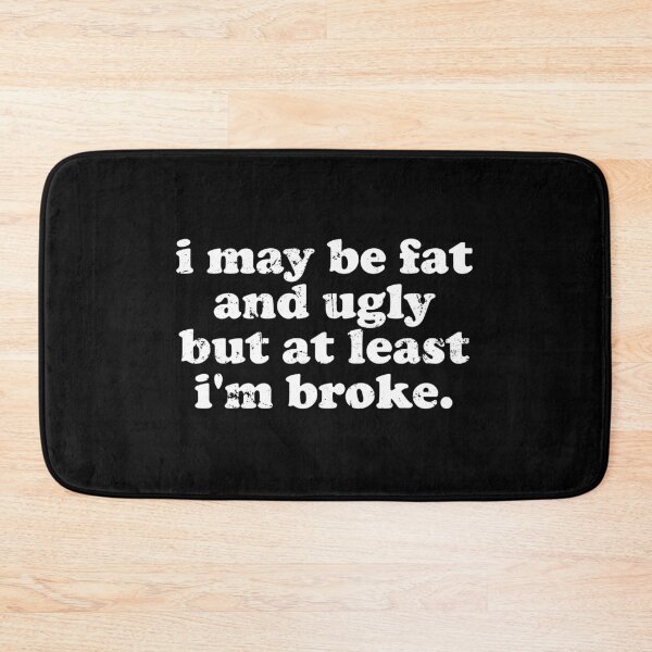 Item preview, I May Be Fat and Ugly but At Least I'm Broke designed and sold by crenaviolena.
