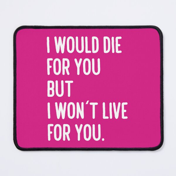 Item preview, I would die for you. But I won't live for you. designed and sold by nimmitrends.