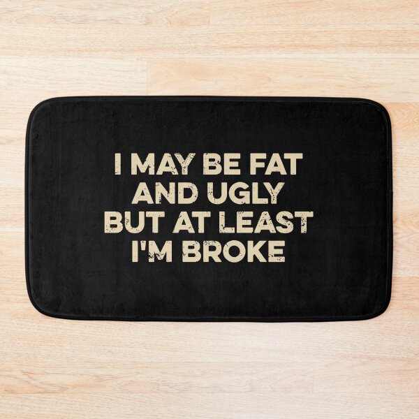 Item preview, I May Be Fat and Ugly but At Least I'm Broke designed and sold by zeviwanty.