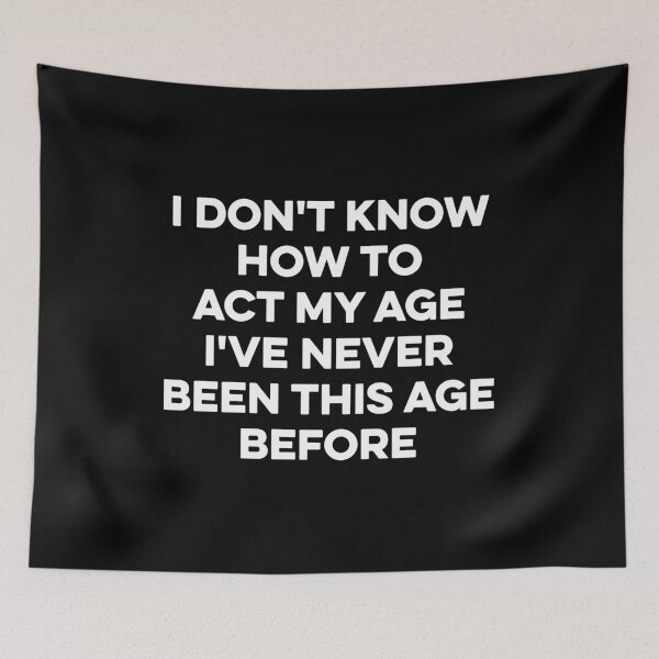Item preview, I Don't Know How To Act My Age , I've Never Been This Age Before designed and sold by zeviwanty.
