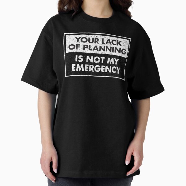 Item preview, Funny Work Tee Your Lack Of Planning Is Not My Emergency designed and sold by samraheel.