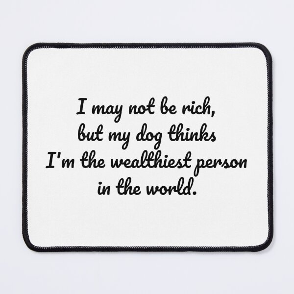 Item preview, I may not be rich, but my dog thinks I'm the wealthiest person in the world. designed and sold by MeganMo.