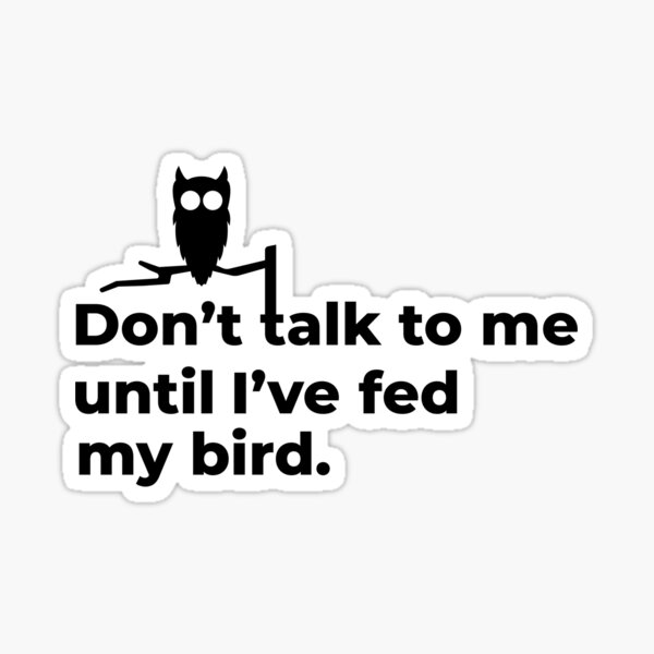 Don't talk to me until I've fed my bird Sticker