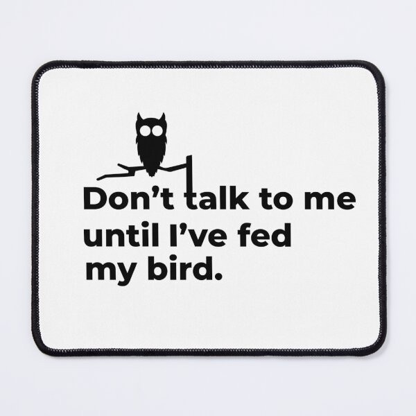 Item preview, Don't talk to me until I've fed my bird designed and sold by monsterplaybook.
