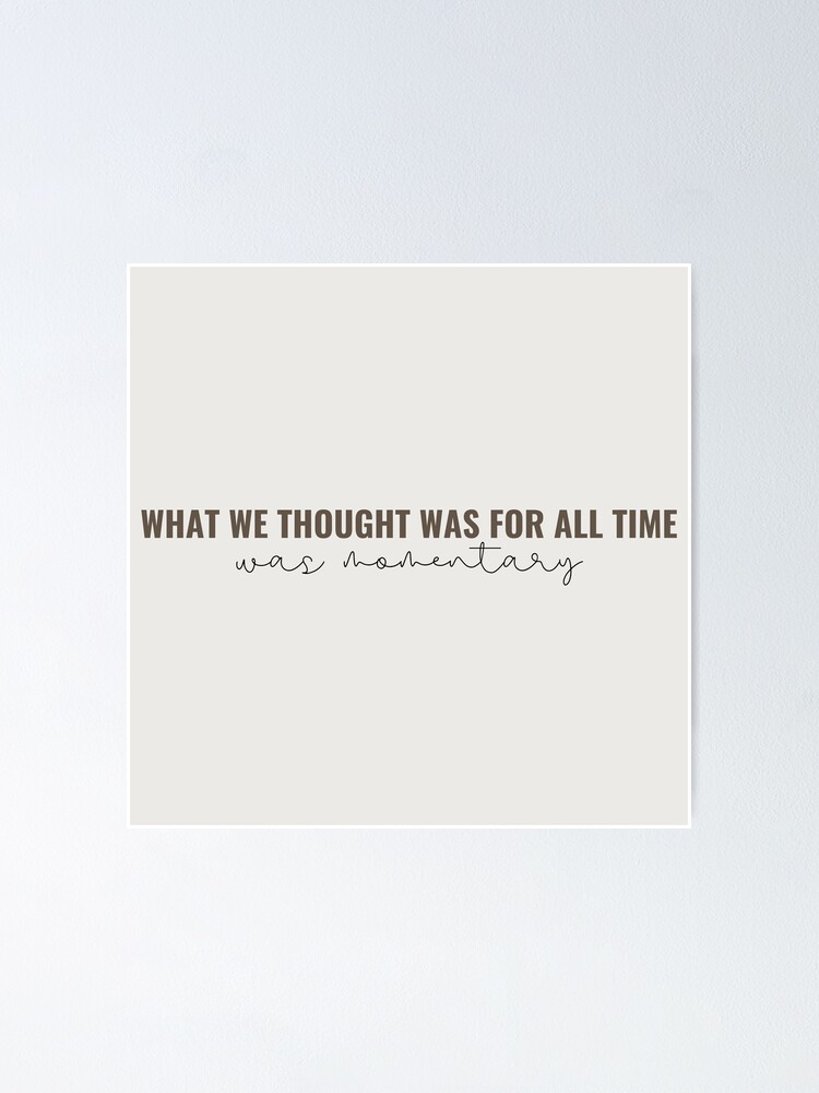 What we thought was for all time was momentary - Taylor Swift