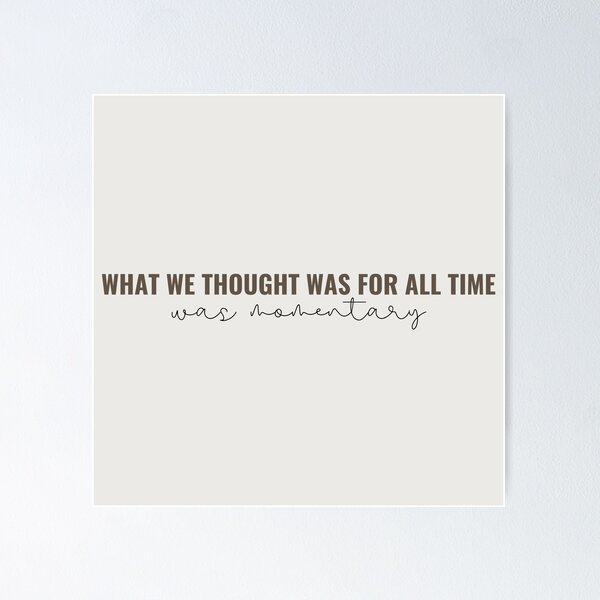 What we thought was for all time was momentary - Taylor Swift