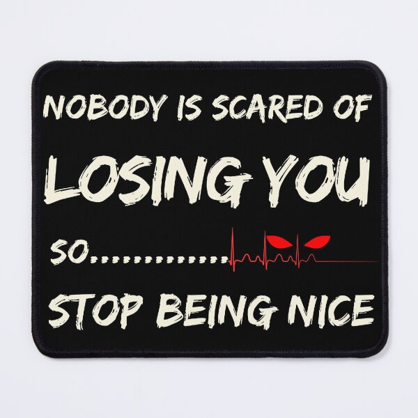 Item preview, Nobody is Scared of Losing You, So Stop Being Nice!!! designed and sold by Ayman Toumarti.