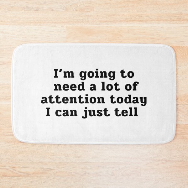 Item preview, Im Going To Need A Lot Of Attention Today I Can Just Tell designed and sold by ViewerEqualsPhoton.