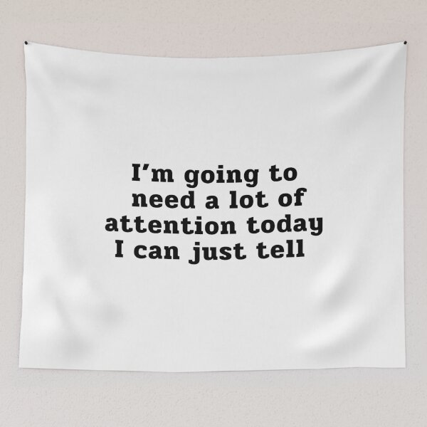 Item preview, Im Going To Need A Lot Of Attention Today I Can Just Tell designed and sold by ViewerEqualsPhoton.