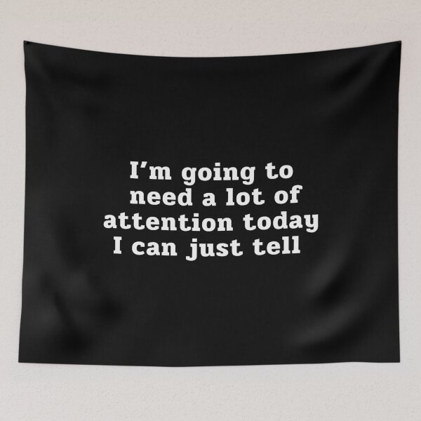 Item preview, Im Going To Need A Lot Of Attention Today I Can Just Tell designed and sold by ViewerEqualsPhoton.