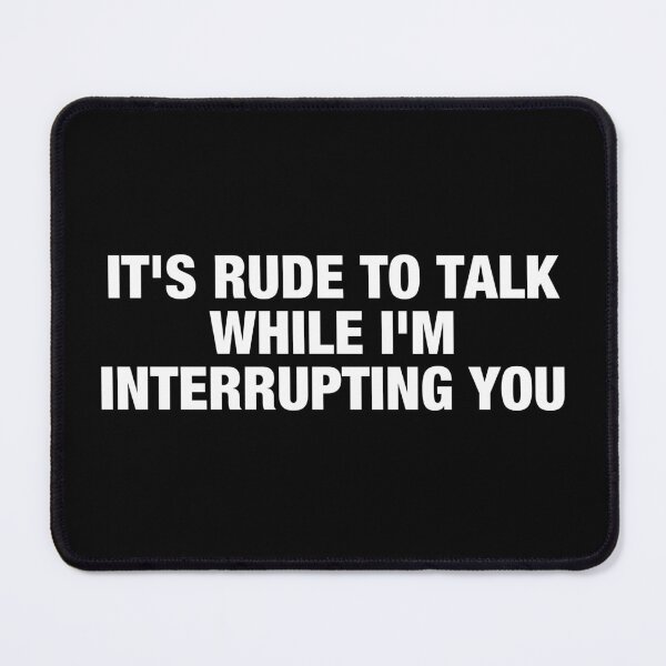Item preview, It's Rude to Talk While I'm Interrupting You designed and sold by viunziameriza.