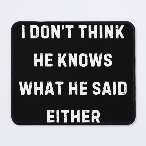 Item preview, I Don't Think He Knows What He Said Either designed and sold by BeansHotTees.