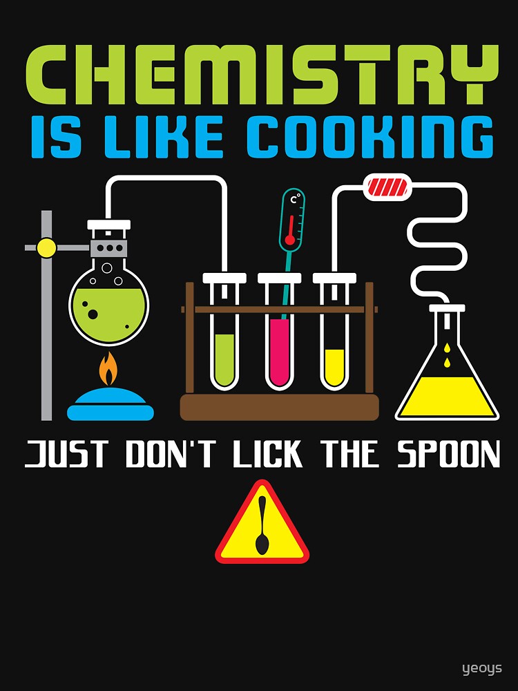Chemistry Is Like Cooking - Funny Chemistry Quote Gift by yeoys