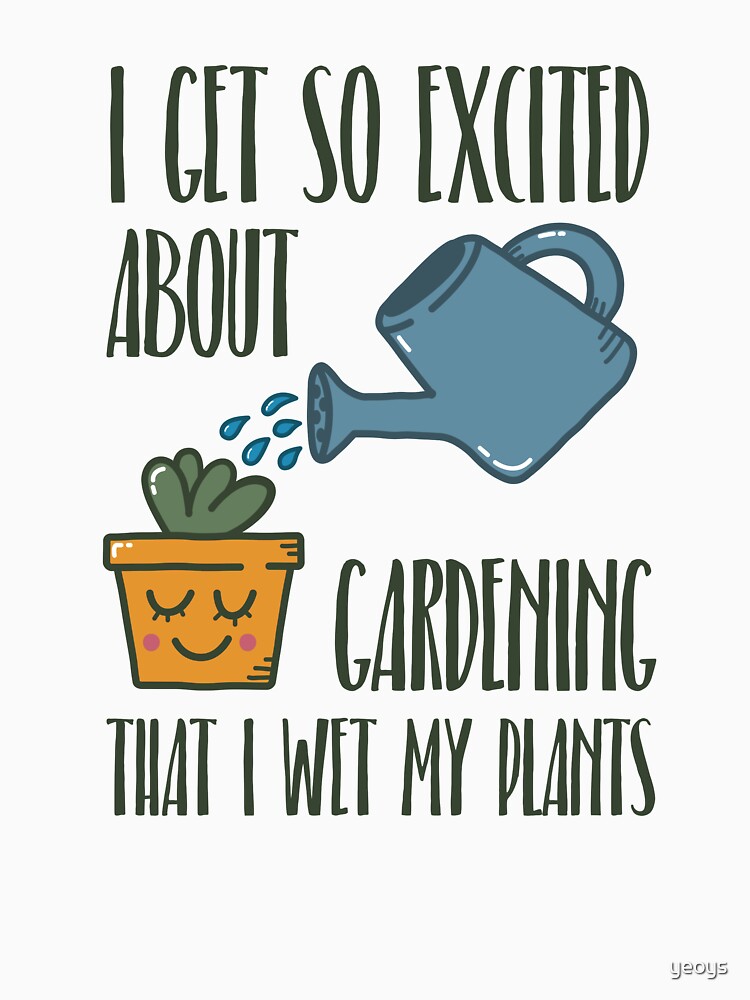 I Get So Excited About Gardening - Funny Gardening Gift by yeoys
