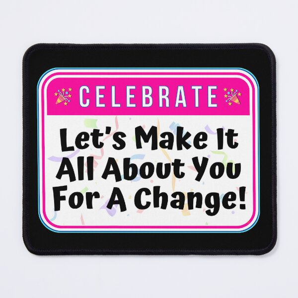 Item preview, CELEBRATE:  Let's Make It All About You For A Change! - funny celebration signs designed and sold by DesignsFromTW-S.