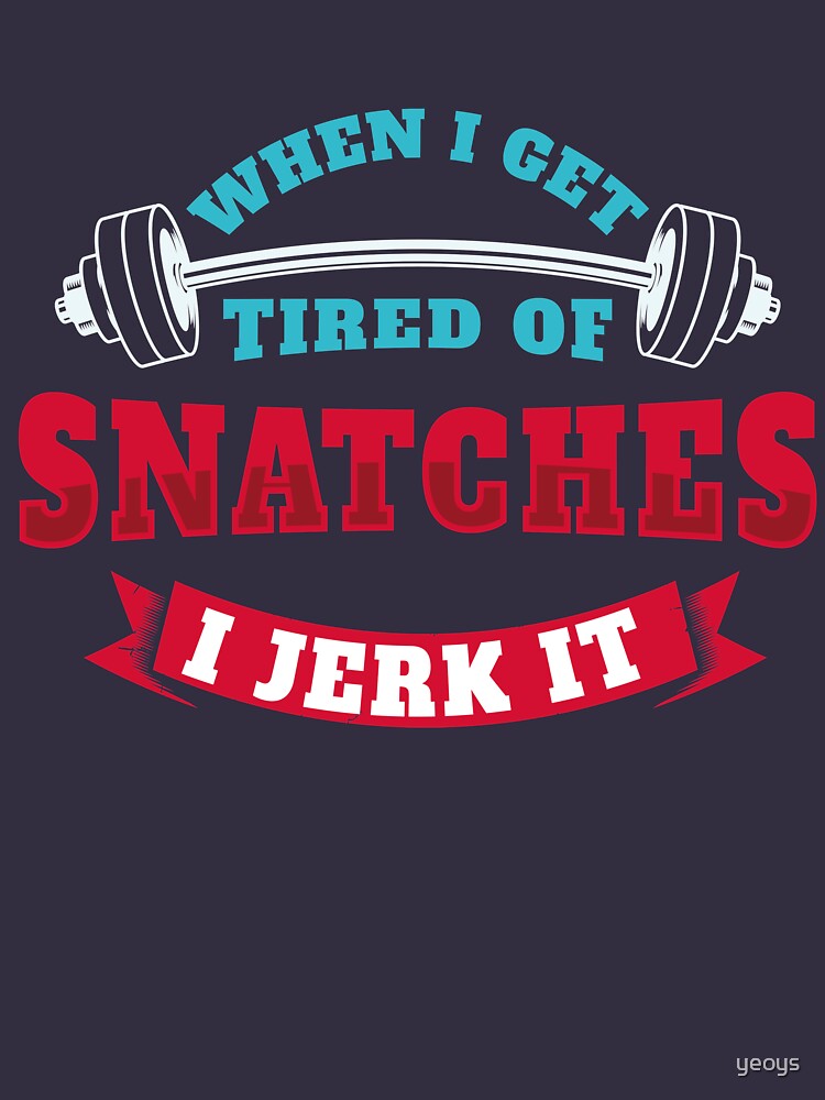 When I Get Tired Of Snatches I Jerk It - Funny Workout Gift by yeoys