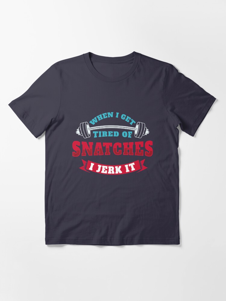 Alternate view of When I Get Tired Of Snatches I Jerk It - Funny Workout Gift Essential T-Shirt