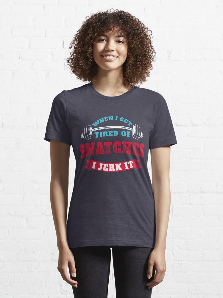 Alternate view of When I Get Tired Of Snatches I Jerk It - Funny Workout Gift Essential T-Shirt