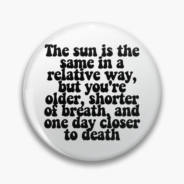 Item preview, El sol es el mismo en forma relativa, pero eres mayor, te falta el aire y estás un día más cerca de la muerte. designed and sold by CharmStudio.
