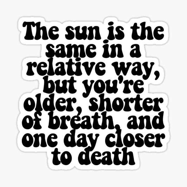 Vista previa del artículo con la obra «El sol es el mismo en forma relativa, pero eres mayor, te falta el aire y estás un día más cerca de la muerte.», diseñado y vendido por CharmStudio.