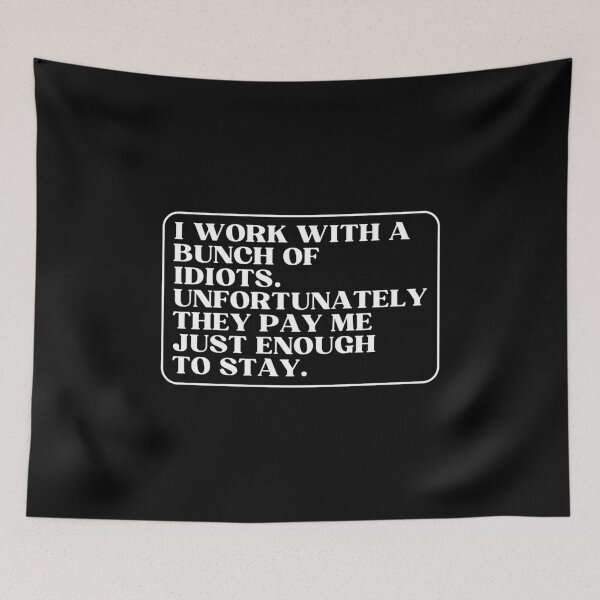 Item preview, I work with a bunch of idiots. Unfortunately, they pay me just enough to stay designed and sold by AlfiB.