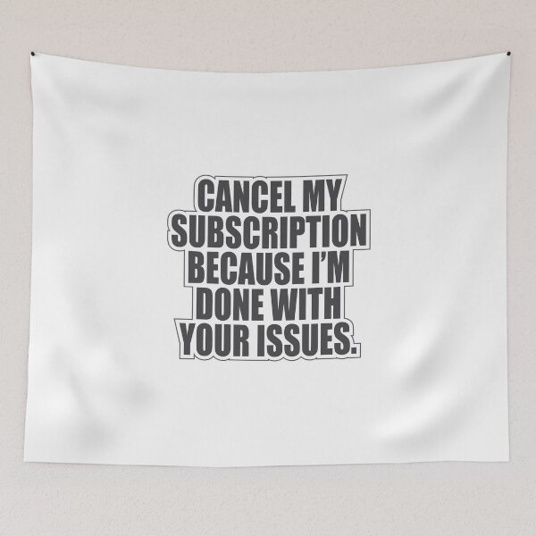Item preview, "CANCEL MY SUBSCRIPTION BECAUSE I’M DONE WITH YOUR ISSUES" designed and sold by designsoftinaa.