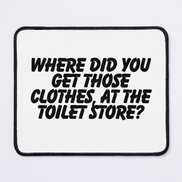 Item preview, Where did you get those clothes, at the toilet store? designed and sold by CharmStudio.