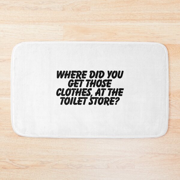 Item preview, Where did you get those clothes, at the toilet store? designed and sold by CharmStudio.
