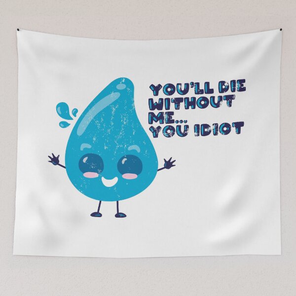 Item preview, Water is Essential...You'll Die Without Me...You Idiot  designed and sold by abramichellemorris.