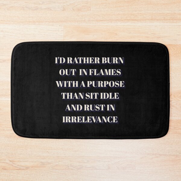 Item preview, I'd Rather Burn Out In Flames With a Purpose Than Sit Idle And Rust In Irrelevance designed and sold by signshirtz.