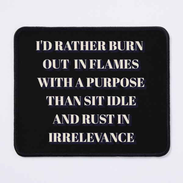 Item preview, I'd Rather Burn Out In Flames With a Purpose Than Sit Idle And Rust In Irrelevance designed and sold by signshirtz.