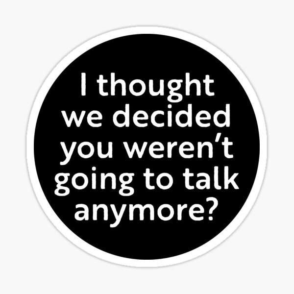 Item preview, I thought we decided you weren't going to talk anymore  designed and sold by WhackoDesigns.