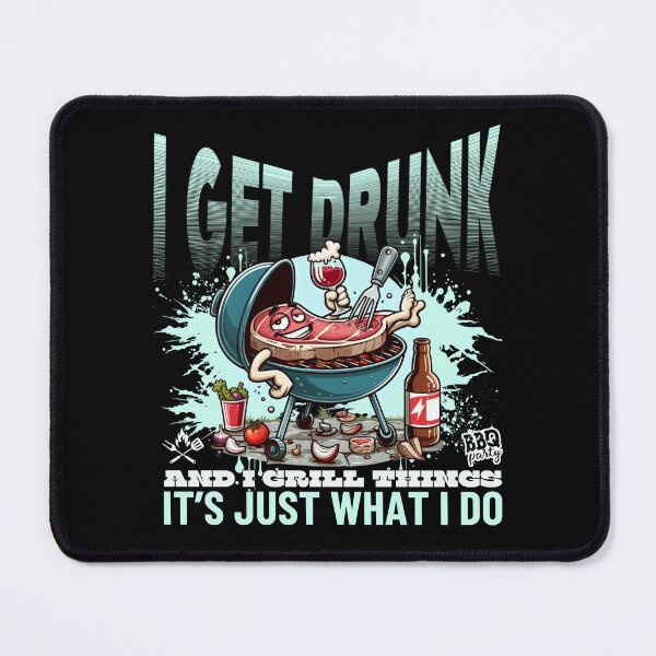 Item preview, I get drunk and I grill things, it's just what I do designed and sold by Peerless-Prime.