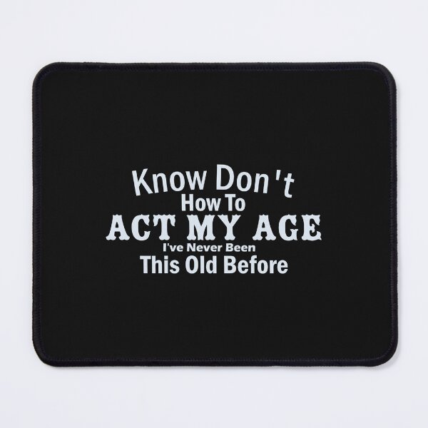 Item preview, Know Don't How To Act My Age - I've Never Been This Old Before designed and sold by noor121.