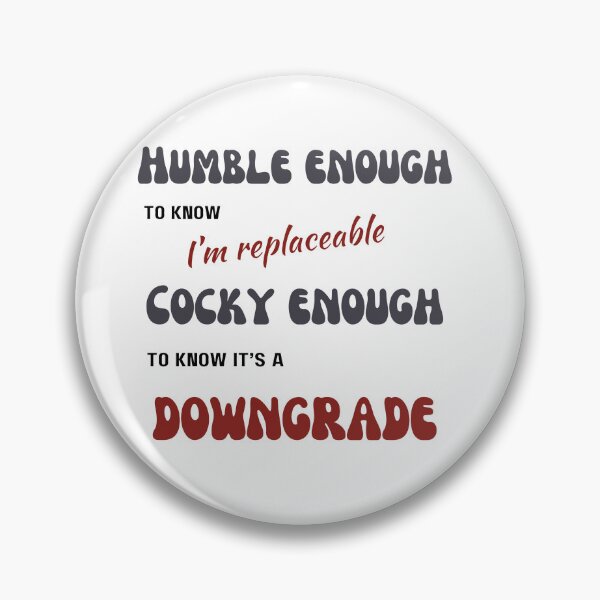 Item preview, Humble enough to know I'm replaceable, Cocky enough to know it's a downgrade designed and sold by CrazyInk23.