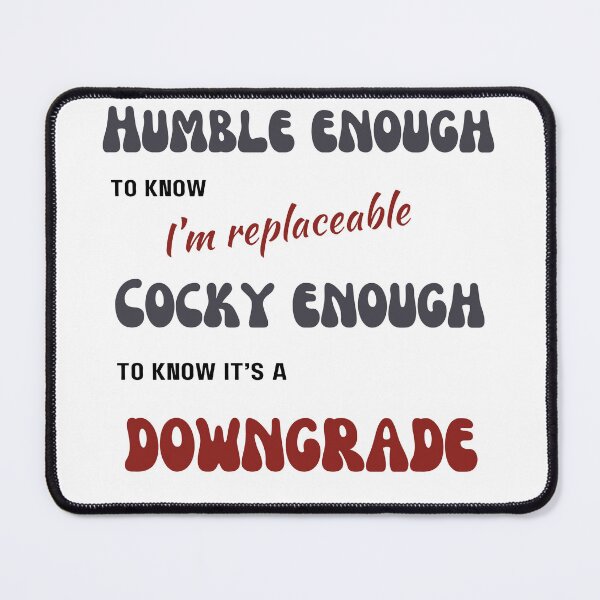 Item preview, Humble enough to know I'm replaceable, Cocky enough to know it's a downgrade designed and sold by CrazyInk23.