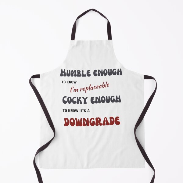 Item preview, Humble enough to know I'm replaceable, Cocky enough to know it's a downgrade designed and sold by CrazyInk23.