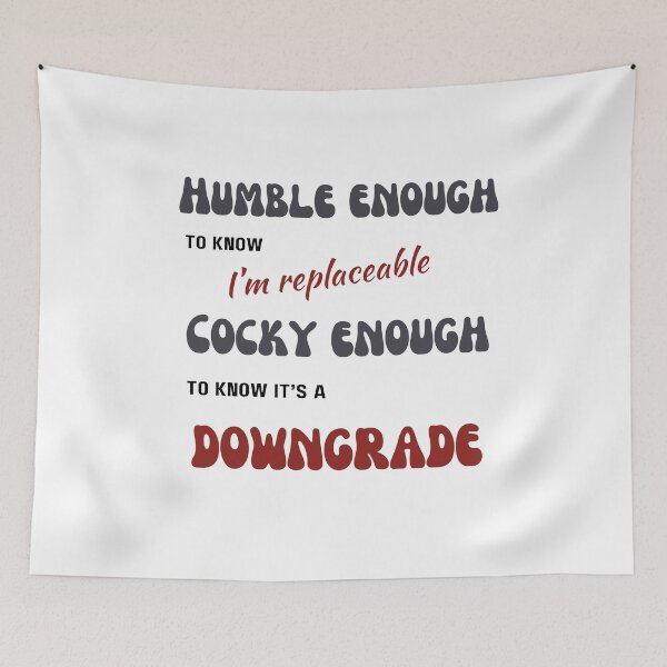 Item preview, Humble enough to know I'm replaceable, Cocky enough to know it's a downgrade designed and sold by CrazyInk23.