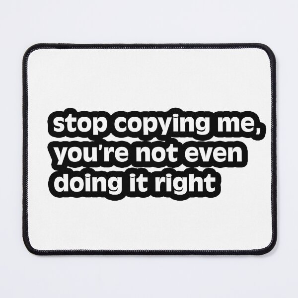 Item preview, stop copying me, you’re not even doing it right designed and sold by Gotta Escape.
